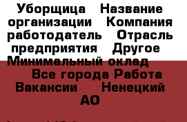 Уборщица › Название организации ­ Компания-работодатель › Отрасль предприятия ­ Другое › Минимальный оклад ­ 9 000 - Все города Работа » Вакансии   . Ненецкий АО